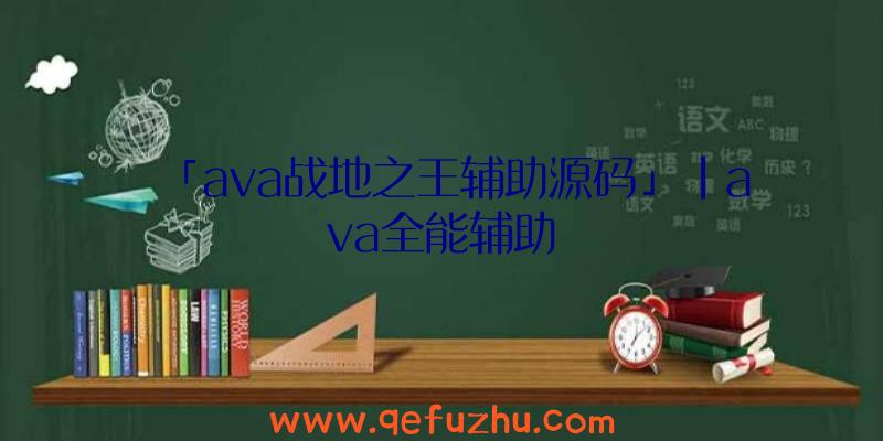 「ava战地之王辅助源码」|ava全能辅助